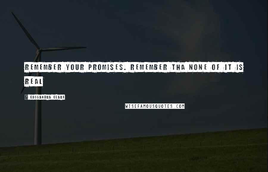 Cassandra Clare Quotes: Remember your promises. Remember tha none of it is real