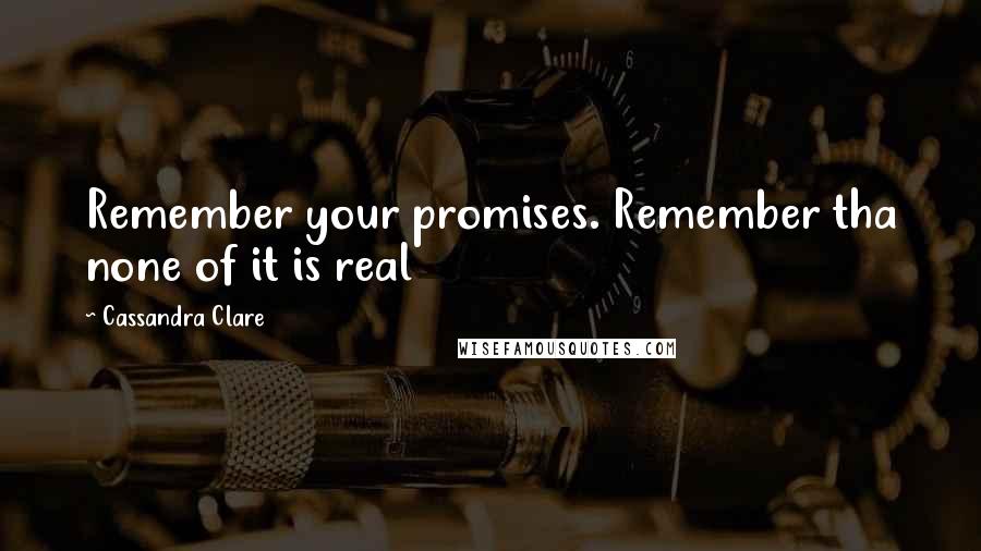 Cassandra Clare Quotes: Remember your promises. Remember tha none of it is real