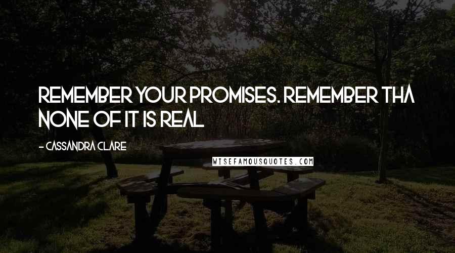 Cassandra Clare Quotes: Remember your promises. Remember tha none of it is real