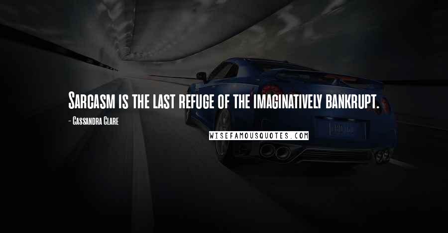 Cassandra Clare Quotes: Sarcasm is the last refuge of the imaginatively bankrupt.