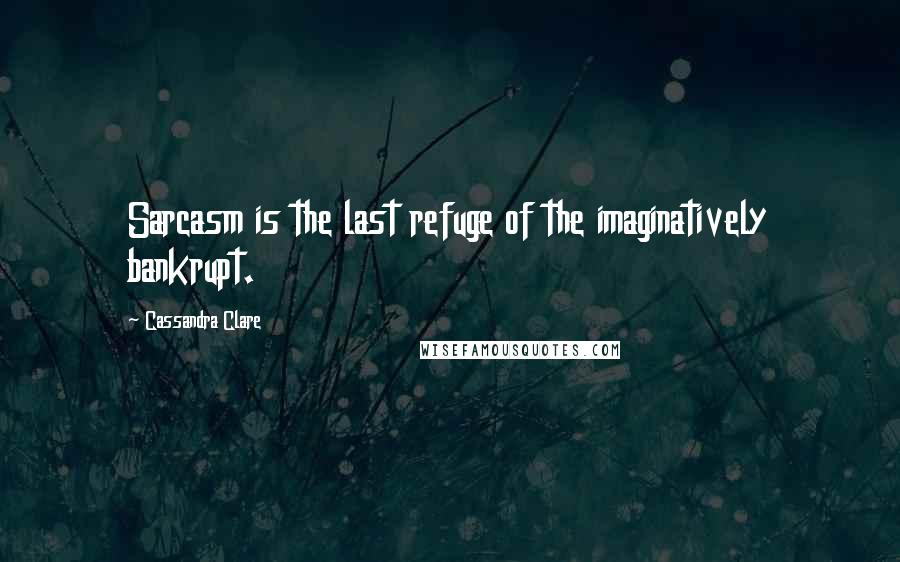 Cassandra Clare Quotes: Sarcasm is the last refuge of the imaginatively bankrupt.