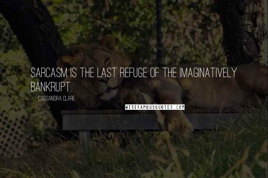 Cassandra Clare Quotes: Sarcasm is the last refuge of the imaginatively bankrupt.