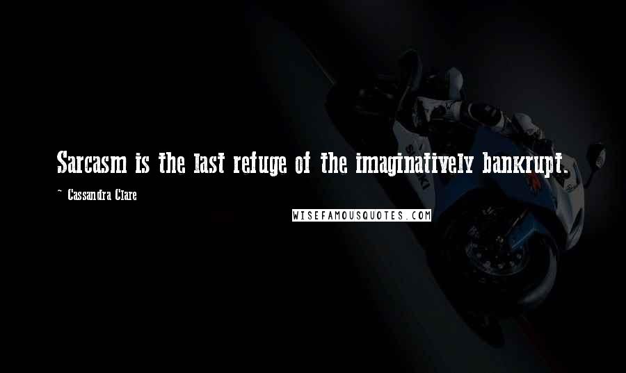 Cassandra Clare Quotes: Sarcasm is the last refuge of the imaginatively bankrupt.