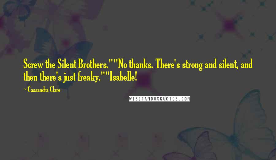 Cassandra Clare Quotes: Screw the Silent Brothers.""No thanks. There's strong and silent, and then there's just freaky.""Isabelle!