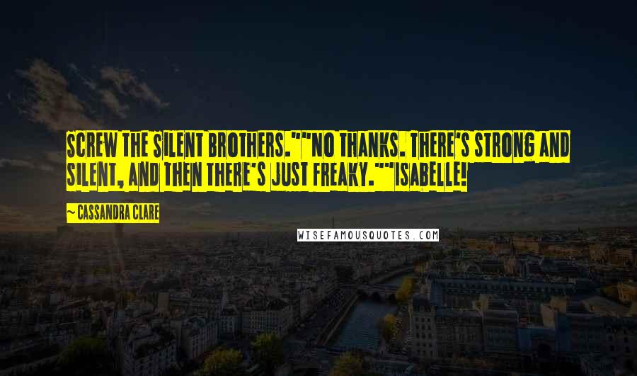 Cassandra Clare Quotes: Screw the Silent Brothers.""No thanks. There's strong and silent, and then there's just freaky.""Isabelle!