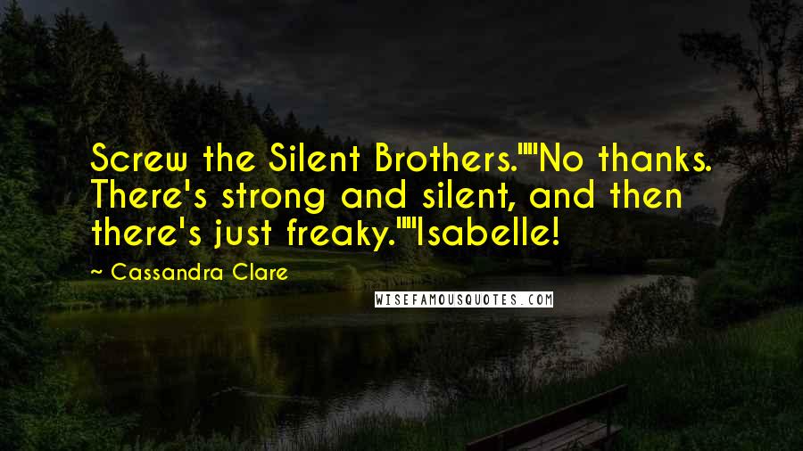 Cassandra Clare Quotes: Screw the Silent Brothers.""No thanks. There's strong and silent, and then there's just freaky.""Isabelle!