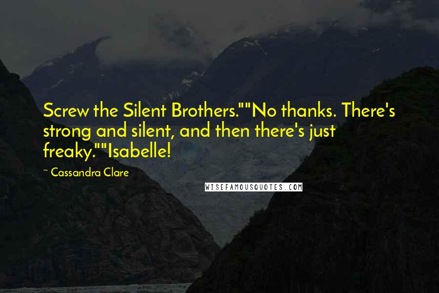 Cassandra Clare Quotes: Screw the Silent Brothers.""No thanks. There's strong and silent, and then there's just freaky.""Isabelle!