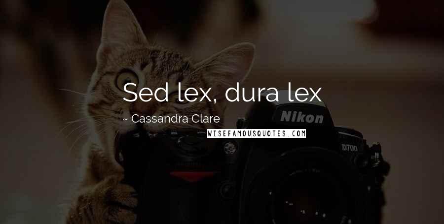 Cassandra Clare Quotes: Sed lex, dura lex