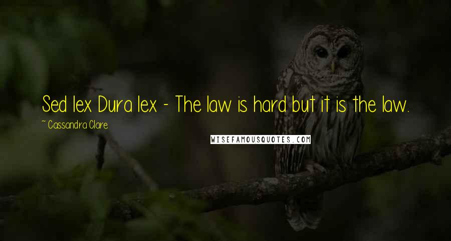 Cassandra Clare Quotes: Sed lex Dura lex - The law is hard but it is the law.