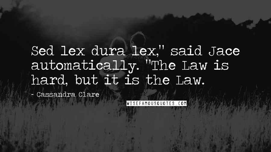 Cassandra Clare Quotes: Sed lex dura lex," said Jace automatically. "The Law is hard, but it is the Law.