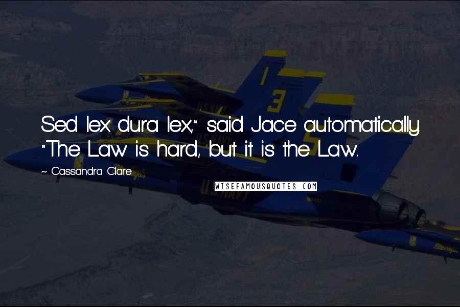 Cassandra Clare Quotes: Sed lex dura lex," said Jace automatically. "The Law is hard, but it is the Law.