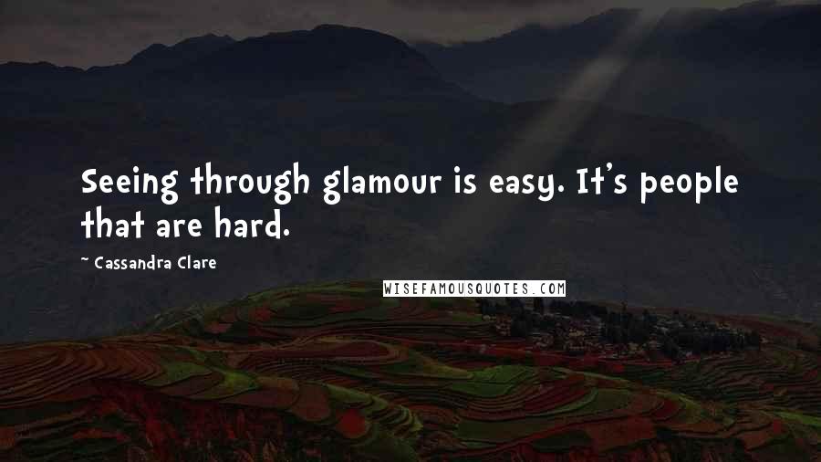 Cassandra Clare Quotes: Seeing through glamour is easy. It's people that are hard.