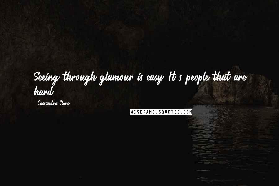 Cassandra Clare Quotes: Seeing through glamour is easy. It's people that are hard.