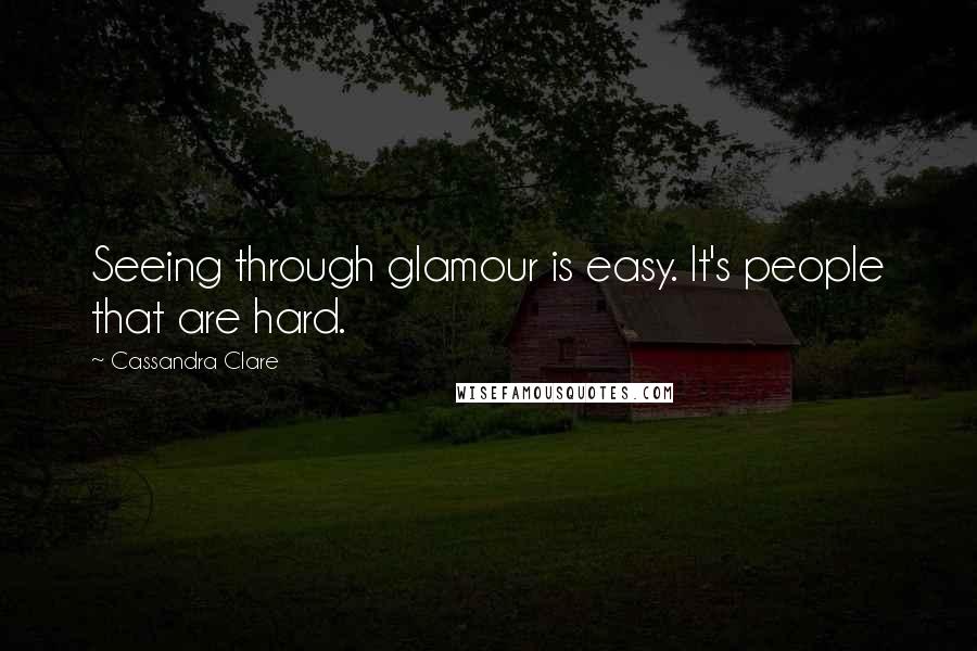 Cassandra Clare Quotes: Seeing through glamour is easy. It's people that are hard.