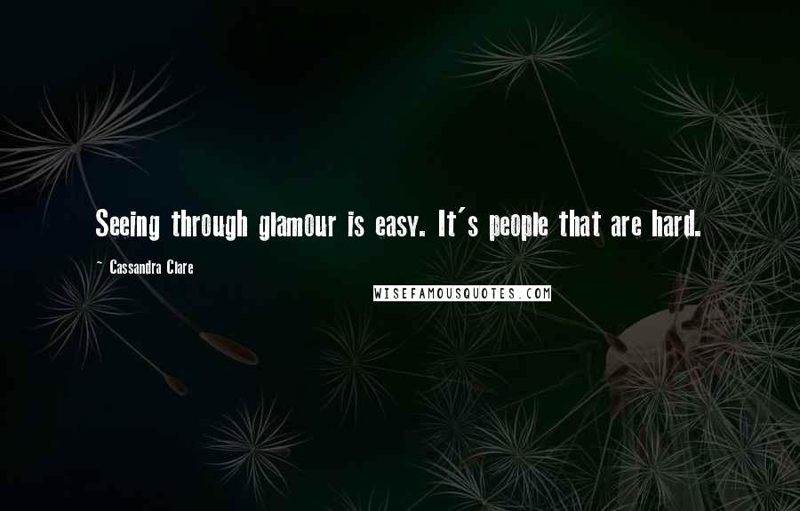 Cassandra Clare Quotes: Seeing through glamour is easy. It's people that are hard.