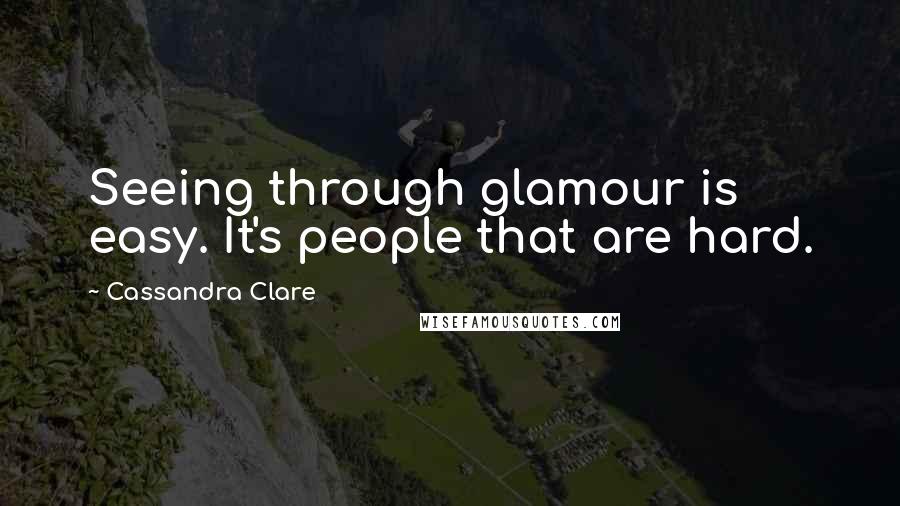 Cassandra Clare Quotes: Seeing through glamour is easy. It's people that are hard.