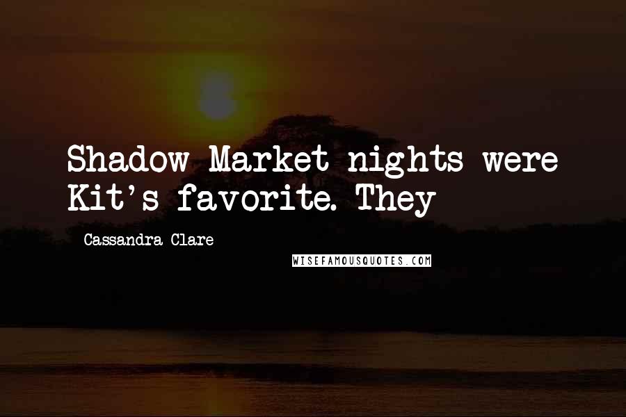 Cassandra Clare Quotes: Shadow Market nights were Kit's favorite. They
