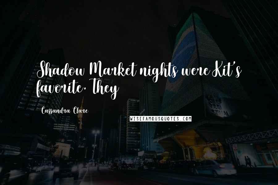 Cassandra Clare Quotes: Shadow Market nights were Kit's favorite. They