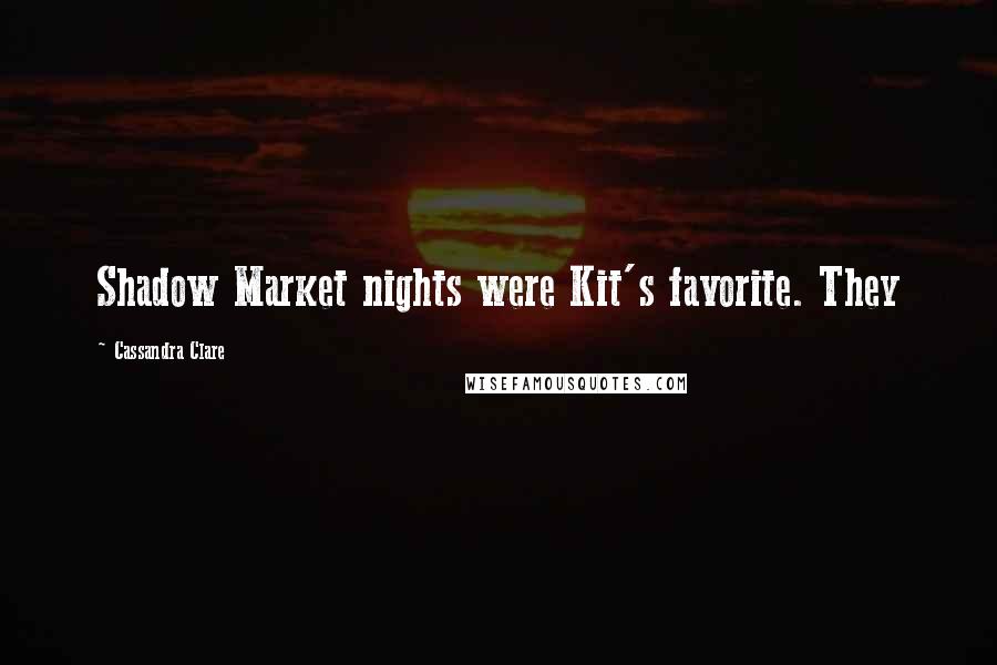 Cassandra Clare Quotes: Shadow Market nights were Kit's favorite. They
