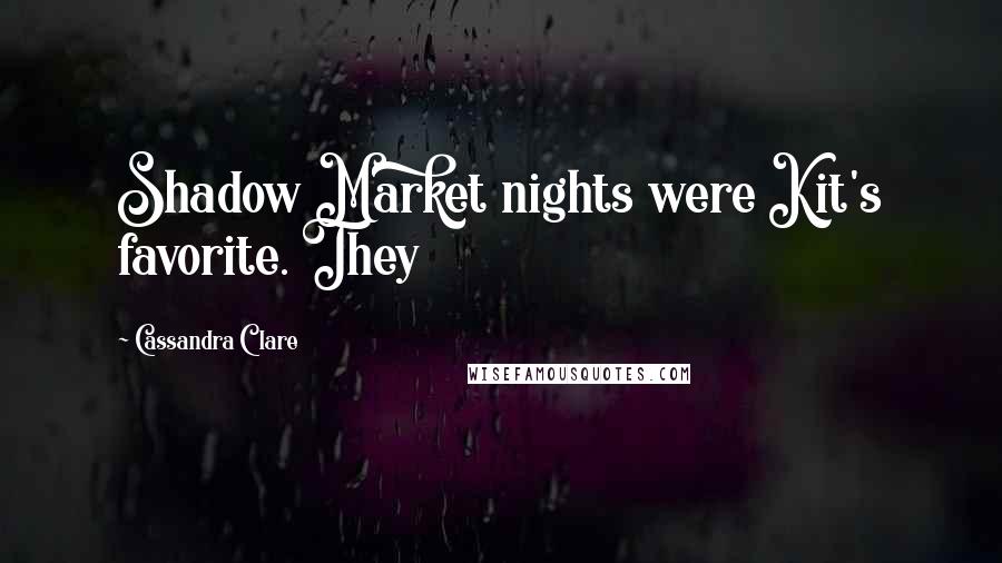 Cassandra Clare Quotes: Shadow Market nights were Kit's favorite. They