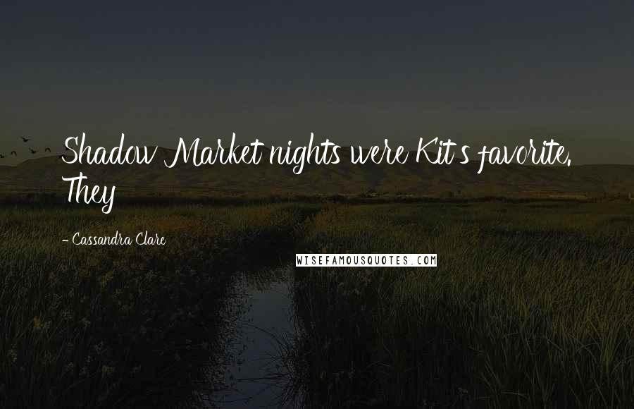 Cassandra Clare Quotes: Shadow Market nights were Kit's favorite. They