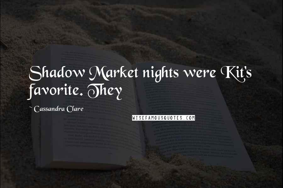 Cassandra Clare Quotes: Shadow Market nights were Kit's favorite. They