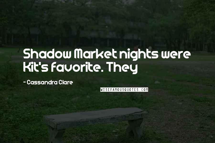 Cassandra Clare Quotes: Shadow Market nights were Kit's favorite. They