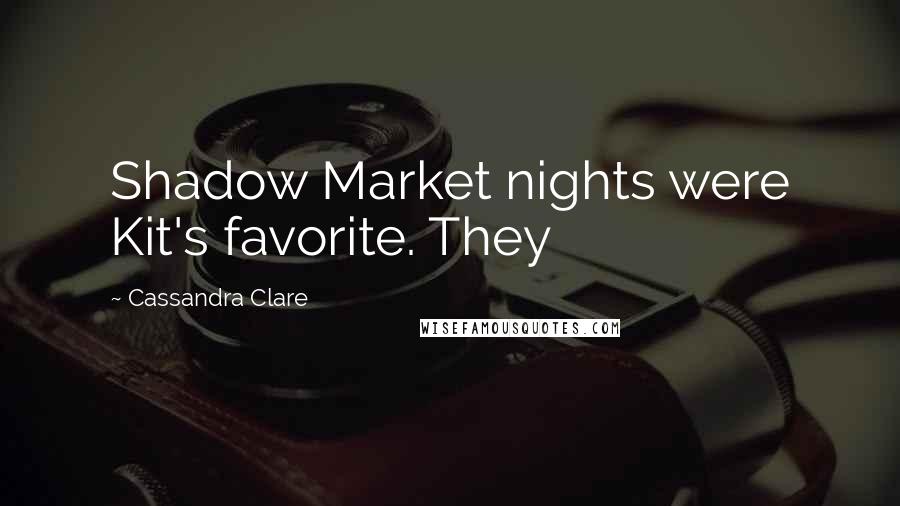 Cassandra Clare Quotes: Shadow Market nights were Kit's favorite. They