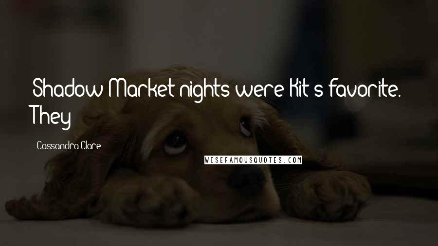 Cassandra Clare Quotes: Shadow Market nights were Kit's favorite. They