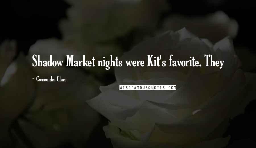 Cassandra Clare Quotes: Shadow Market nights were Kit's favorite. They