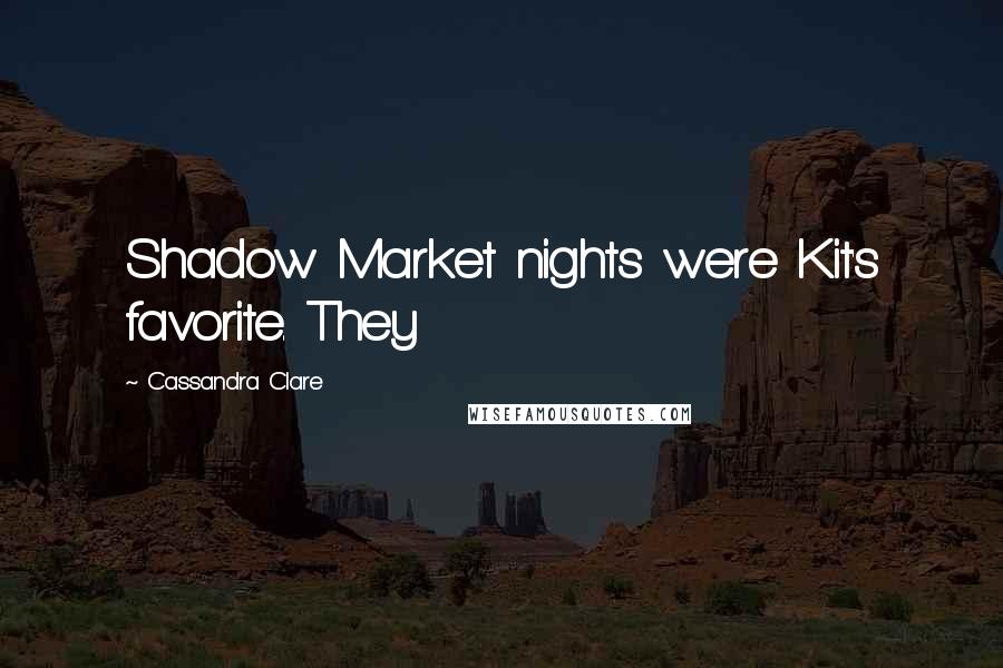 Cassandra Clare Quotes: Shadow Market nights were Kit's favorite. They