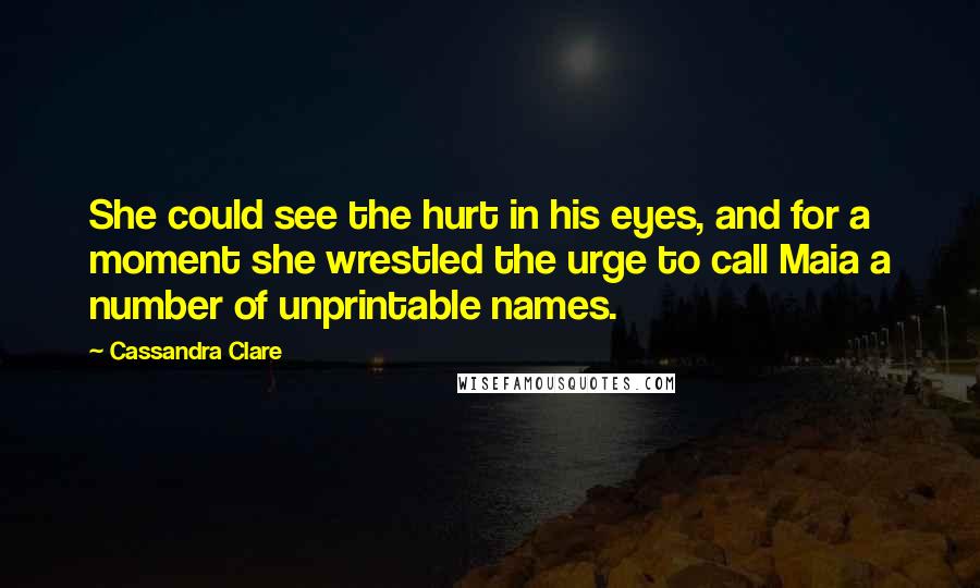 Cassandra Clare Quotes: She could see the hurt in his eyes, and for a moment she wrestled the urge to call Maia a number of unprintable names.