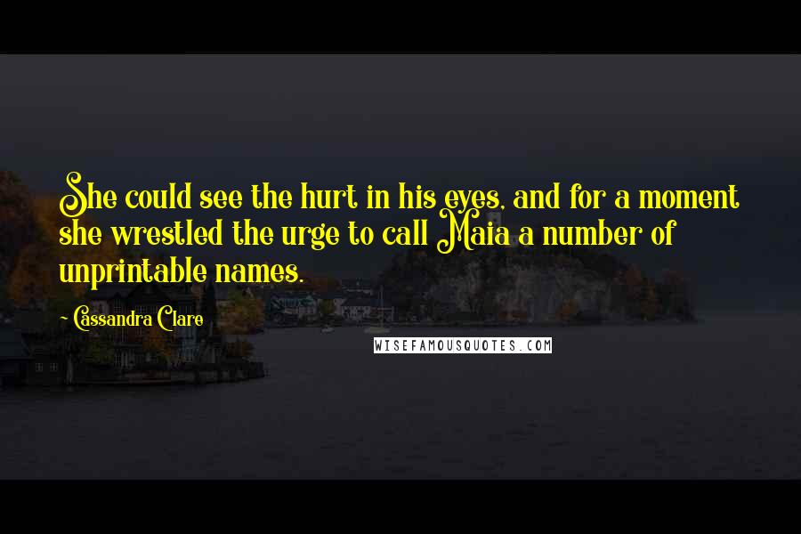 Cassandra Clare Quotes: She could see the hurt in his eyes, and for a moment she wrestled the urge to call Maia a number of unprintable names.