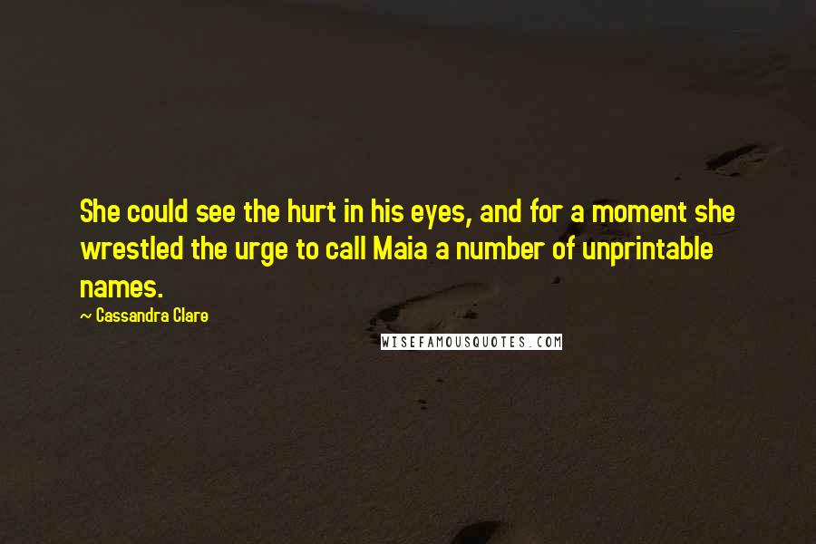 Cassandra Clare Quotes: She could see the hurt in his eyes, and for a moment she wrestled the urge to call Maia a number of unprintable names.