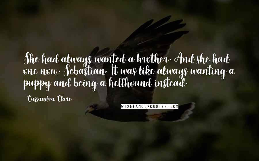 Cassandra Clare Quotes: She had always wanted a brother. And she had one now. Sebastian. It was like always wanting a puppy and being a hellhound instead.