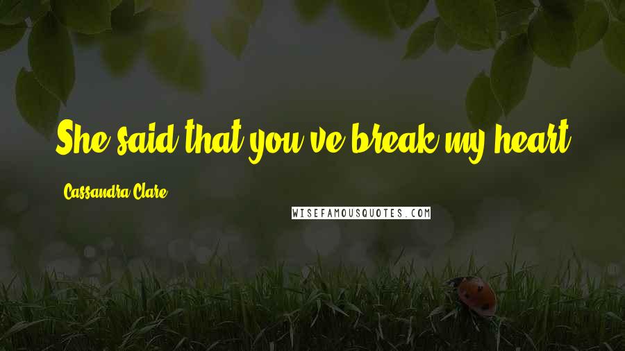 Cassandra Clare Quotes: She said that you've break my heart