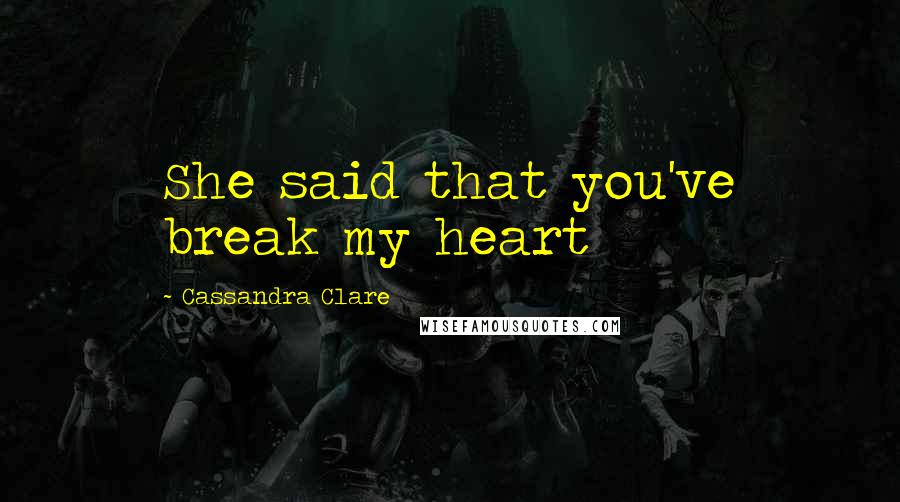 Cassandra Clare Quotes: She said that you've break my heart