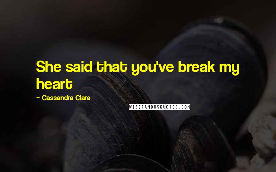 Cassandra Clare Quotes: She said that you've break my heart