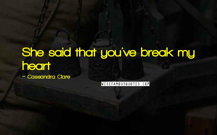 Cassandra Clare Quotes: She said that you've break my heart