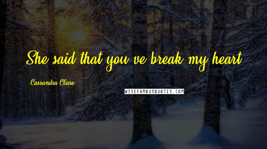 Cassandra Clare Quotes: She said that you've break my heart