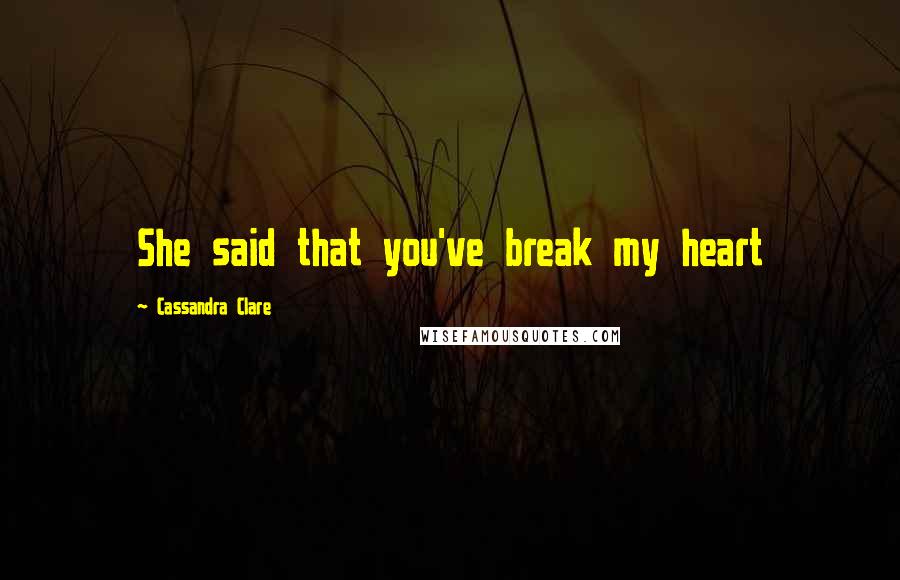 Cassandra Clare Quotes: She said that you've break my heart