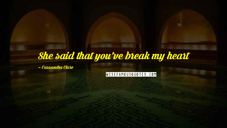 Cassandra Clare Quotes: She said that you've break my heart