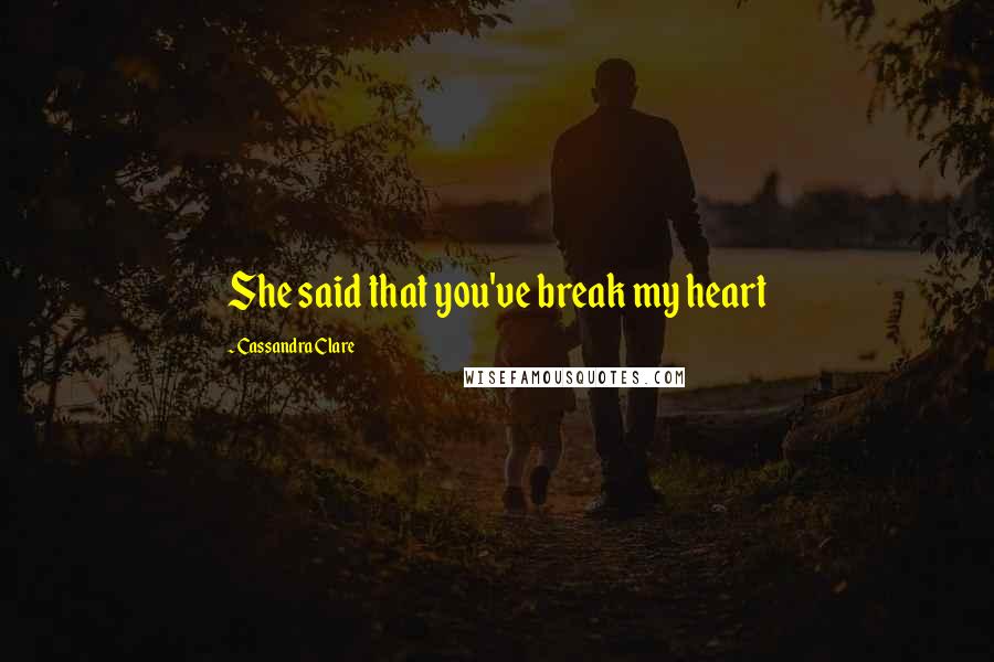 Cassandra Clare Quotes: She said that you've break my heart