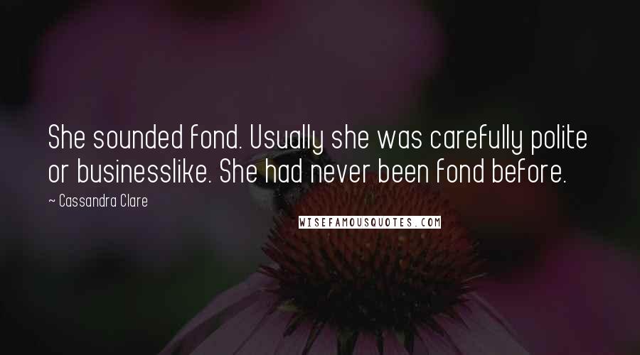 Cassandra Clare Quotes: She sounded fond. Usually she was carefully polite or businesslike. She had never been fond before.