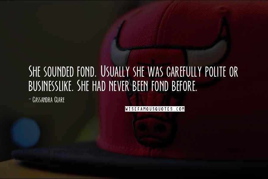 Cassandra Clare Quotes: She sounded fond. Usually she was carefully polite or businesslike. She had never been fond before.