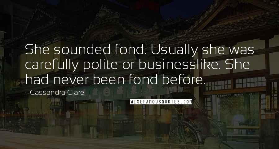 Cassandra Clare Quotes: She sounded fond. Usually she was carefully polite or businesslike. She had never been fond before.