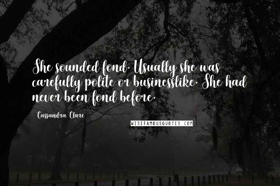 Cassandra Clare Quotes: She sounded fond. Usually she was carefully polite or businesslike. She had never been fond before.