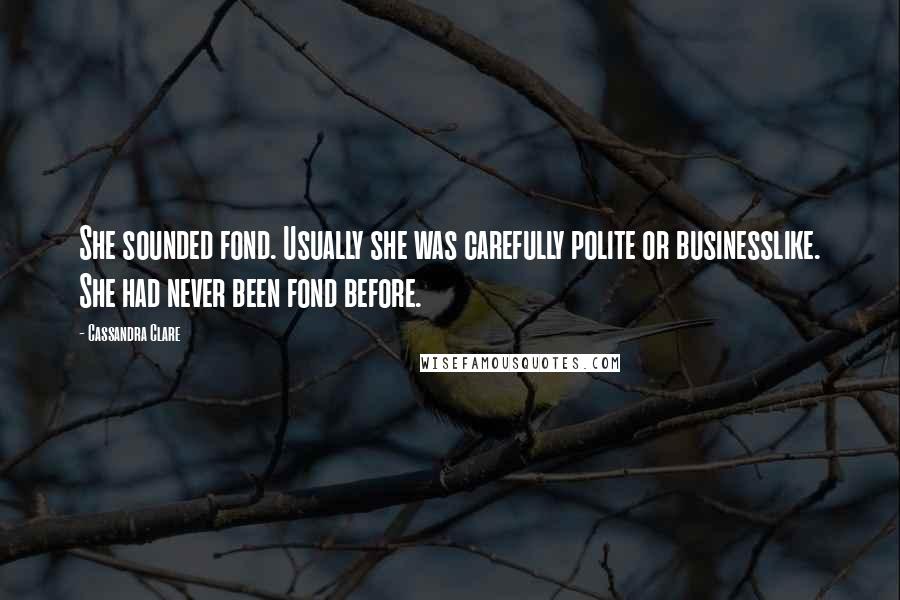 Cassandra Clare Quotes: She sounded fond. Usually she was carefully polite or businesslike. She had never been fond before.