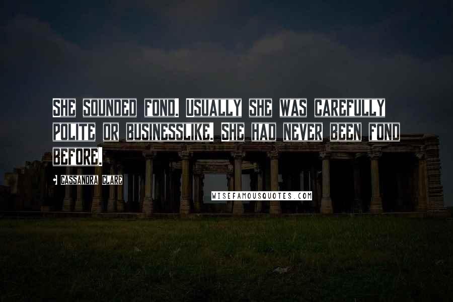 Cassandra Clare Quotes: She sounded fond. Usually she was carefully polite or businesslike. She had never been fond before.