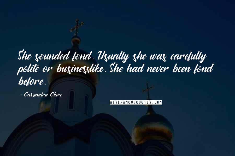 Cassandra Clare Quotes: She sounded fond. Usually she was carefully polite or businesslike. She had never been fond before.